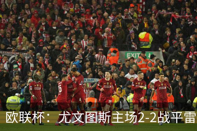 欧联杯：尤文图斯主场2-2战平雷恩，惊险平局收场